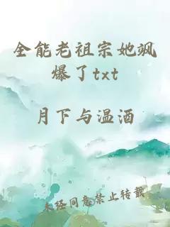 全能老祖宗她飒爆了txt