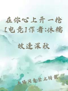 在你心上开一枪[电竞]作者:休糯