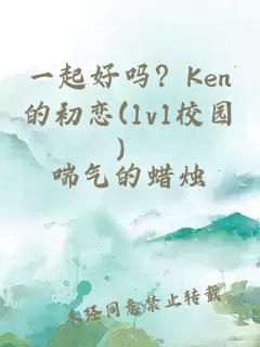 一起好吗？Ken的初恋(1v1校园）