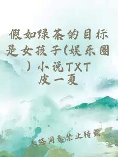 假如绿茶的目标是女孩子(娱乐圈) 小说TXT