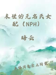 末世的无名氏女配（NPH）