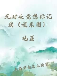 死对头竟想标记我（娱乐圈）