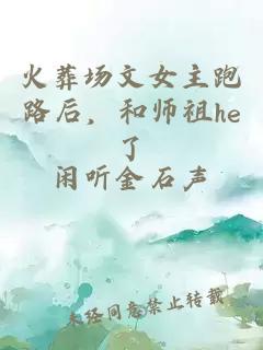 火葬场文女主跑路后，和师祖he了