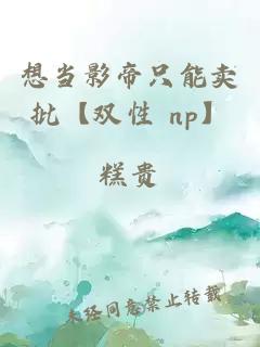 想当影帝只能卖批【双性 np】