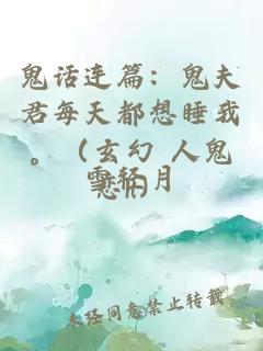 鬼话连篇：鬼夫君每天都想睡我。（玄幻 人鬼恋h）