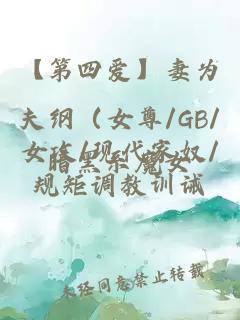 【第四爱】妻为夫纲（女尊/GB/女攻/现代家奴/规矩调教训诫