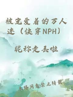 被宠爱着的万人迷（快穿NPH）