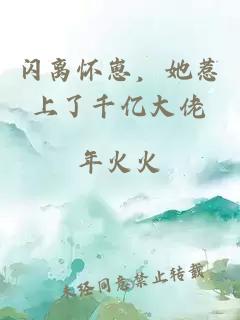 闪离怀崽，她惹上了千亿大佬